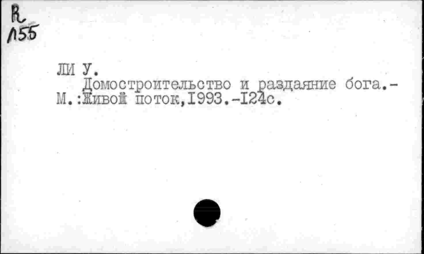 ﻿ЛИ У.
Домостроительство и раздаяние бога.
М. -.Живой поток,1993.-124с.